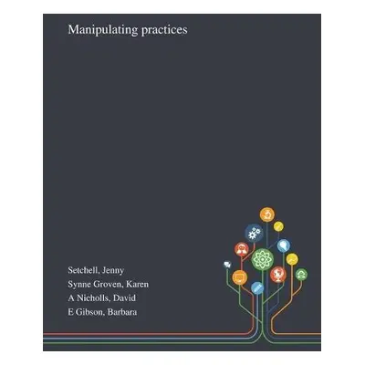 Manipulating Practices - Setchell, Jenny a Synne Groven, Karen a A Nicholls, David