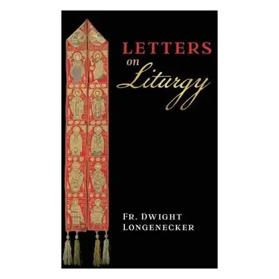 Letters on Liturgy - Longenecker, Fr Dwight a Cordileone, Archbishop Salvatore