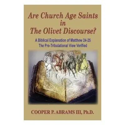 Church Age Saints in the Olivet Discourse - Abrams, Cooper P, III