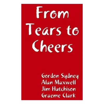 From Tears to Cheers - Sydney, Gordon a Maxwell, Alan a Hutchison, Jim