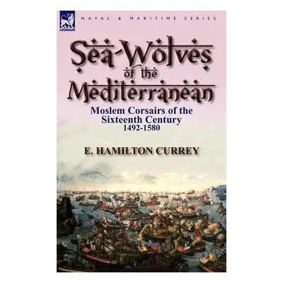 Sea-Wolves of the Mediterranean - Currey, E Hamilton