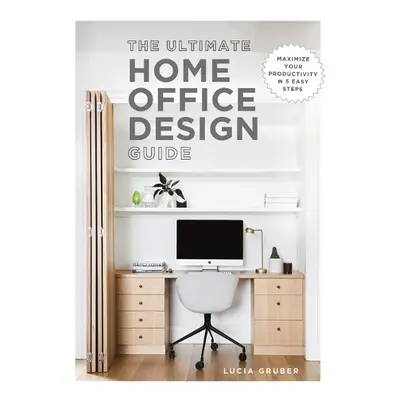 Ultimate Home Office Design Guide - Gruber, Lucia