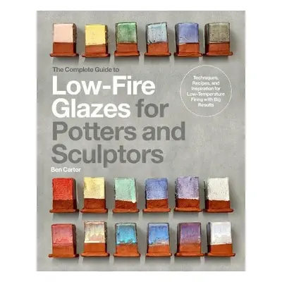 Complete Guide to Low-Fire Glazes for Potters and Sculptors - Carter, Ben