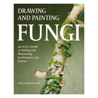 Drawing and Painting Fungi - Ward, Claire Kathleen