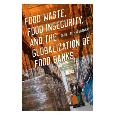 Food Waste, Food Insecurity, and the Globalization of Food Banks - Warshawsky, Daniel N.