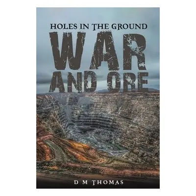 Holes in the Ground: War and Ore - Thomas, D M