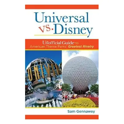 Universal versus Disney: The Unofficial Guide to American Theme Parks' Greatest Rivalry - Gennaw