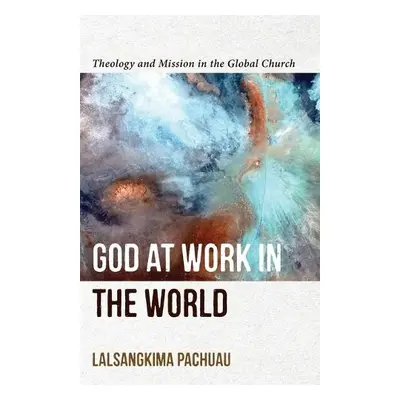 God at Work in the World – Theology and Mission in the Global Church - Pachuau, Lalsangkima