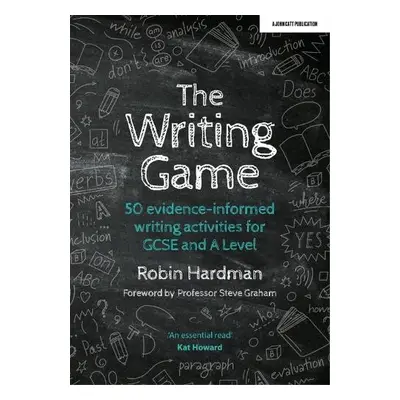 Writing Game: 50 Evidence-Informed Writing Activities for GCSE and A Level - Hardman, Robin