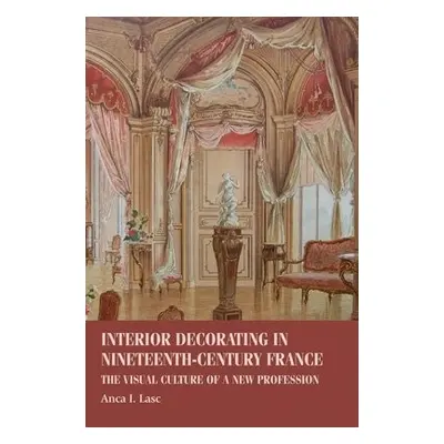 Interior Decorating in Nineteenth-Century France - Lasc, Anca I. (Assistant Professor)