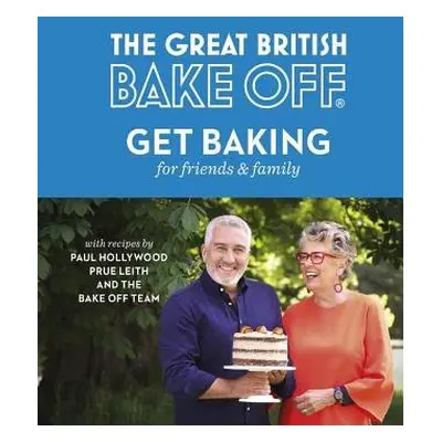 Great British Bake Off: Get Baking for Friends and Family - The The Bake Off Team