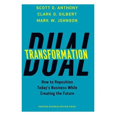 Dual Transformation - Anthony, Scott D. a Gilbert, Clark G. a Johnson, Mark W.