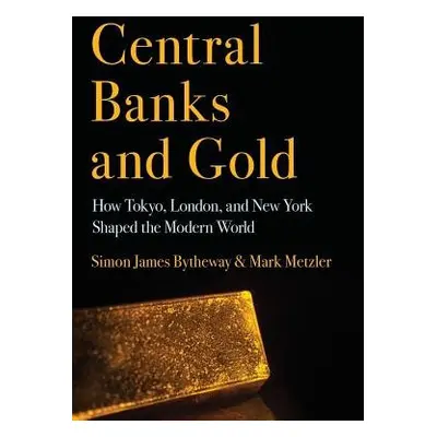 Central Banks and Gold - Bytheway, Simon James a Metzler, Mark D.