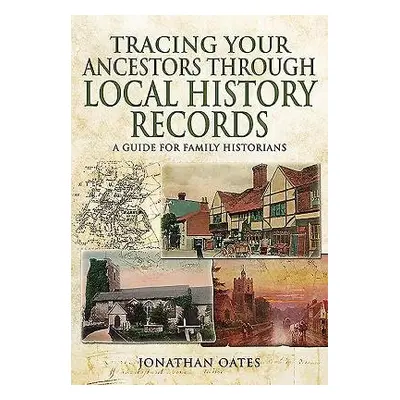 Tracing Your Ancestors Through Local History Records: A Guide for Family Historians - Oates, Jo