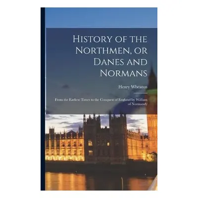 History of the Northmen, or Danes and Normans - Wheaton, Henry 1785-1848