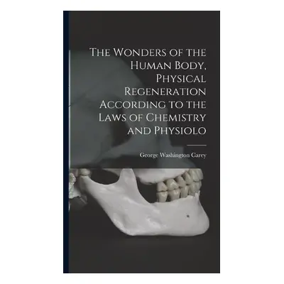 Wonders of the Human Body, Physical Regeneration According to the Laws of Chemistry and Physiolo