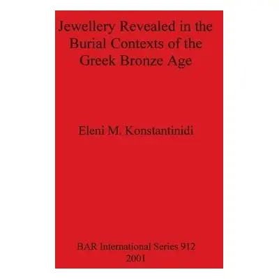 Jewellery Revealed in the Burial Contexts of the Greek Bronze Age - Konstantinidi, Eleni M.