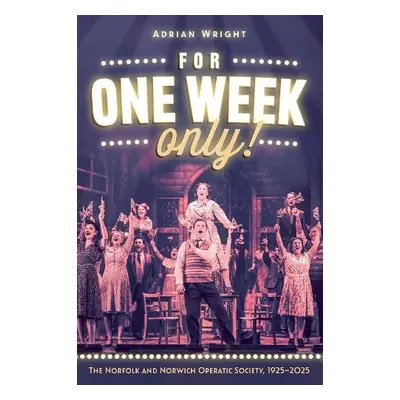 For One Week Only!: The Norfolk and Norwich Operatic Society, 1925–2025 - Wright, Adrian