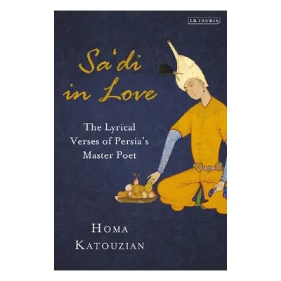 Sa'di in Love - Katouzian, Homa (Oxford University, UK)