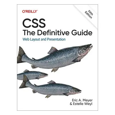 CSS: The Definitive Guide - Meyer, Eric a Weyl, Estelle