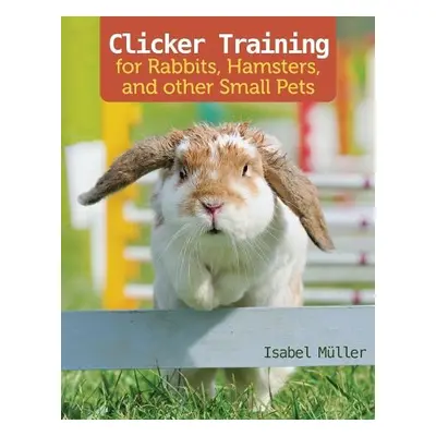 Clicker Training for Rabbits, Hamsters, and Other Pets - Muller, Isabel