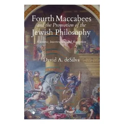 Fourth Maccabees and the Promotion of the Jewish Philosophy - deSilva, David A.