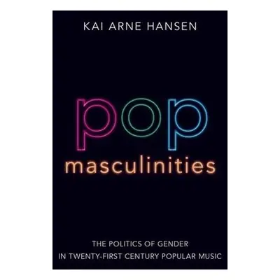 Pop Masculinities - Hansen, Kai Arne (Associate Professor of Music, Associate Professor of Music