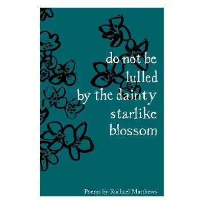 do not be lulled by the dainty starlike blossom - Matthews, Rachael