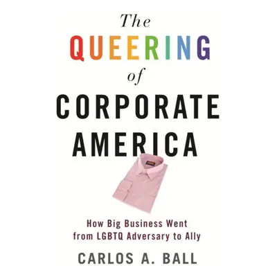 Queering of Corporate America - Ball, Carlos A.