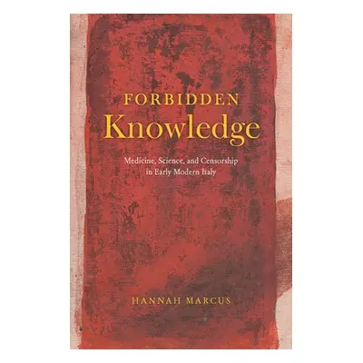 Forbidden Knowledge – Medicine, Science, and Censorship in Early Modern Italy - Marcus, Hannah