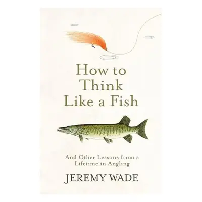 How to Think Like a Fish - Wade, Jeremy