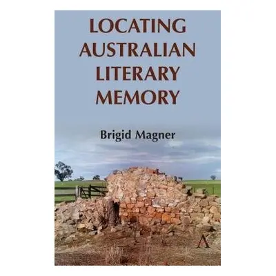 Locating Australian Literary Memory - Magner, Brigid