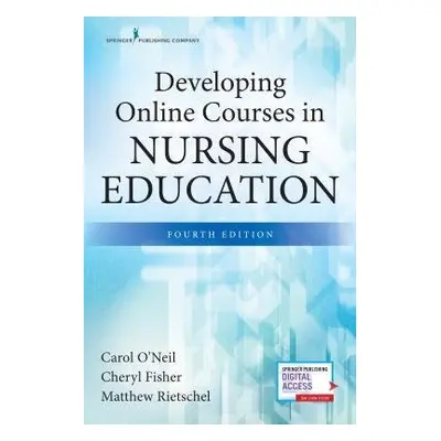 Developing Online Courses in Nursing Education, Fourth Edition - O'Neil, Carol, PhD, RN, CNE a F