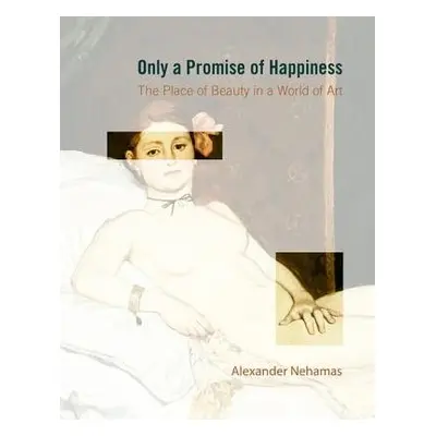 Only a Promise of Happiness - Nehamas, Alexander