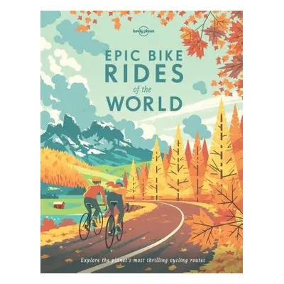 Lonely Planet Epic Bike Rides of the World - Lonely Planet