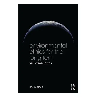 Environmental Ethics for the Long Term - Nolt, John