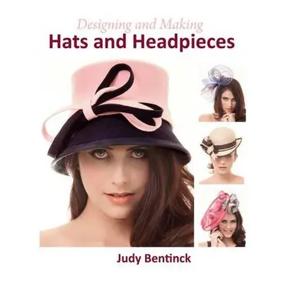 Designing and Making Hats and Headpieces - Bentinck, Judy