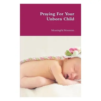 Praying For Your Unborn Child - Moments, Meaningful