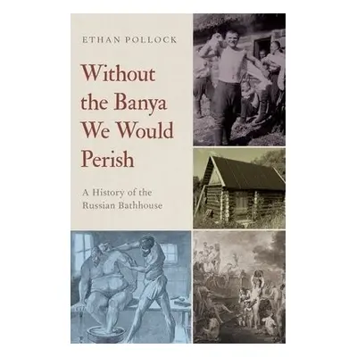 Without the Banya We Would Perish - Pollock, Ethan (Professor of History and Slavic Studies, Pro