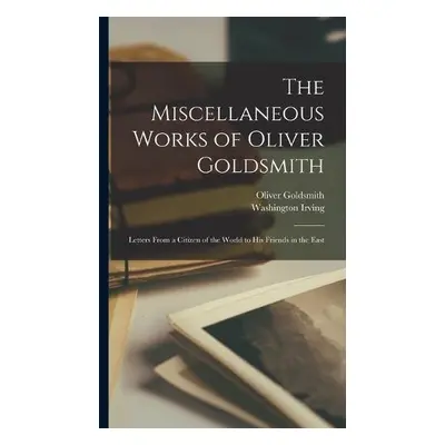 Miscellaneous Works of Oliver Goldsmith - Irving, Washington a Goldsmith, Oliver