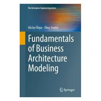 Fundamentals of Business Architecture Modeling - Repa, Vaclav a Svatos, Oleg