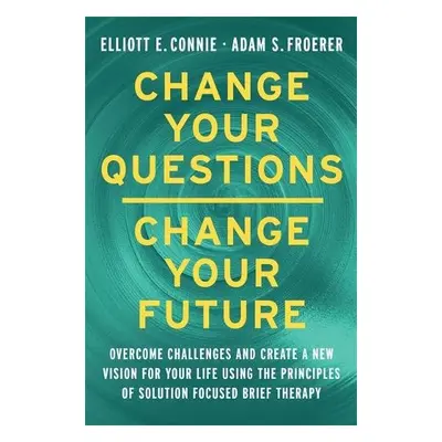 Change Your Questions, Change Your Future - Connie, Elliott a Froerer, Dr. Adam