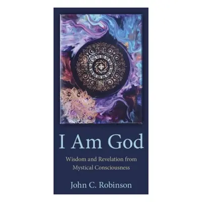 I Am God – Wisdom and Revelation from Mystical Consciousness - Robinson, John