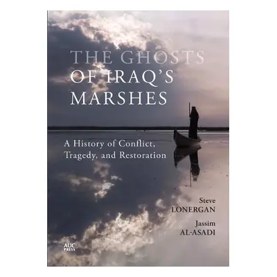 Ghosts of Iraq's Marshes - Lonergan, Steve a Al-Asadi, Jassim a Holmes, Keith