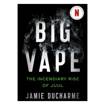 Big Vape: The Incendiary Rise of Juul - Ducharme, Jamie