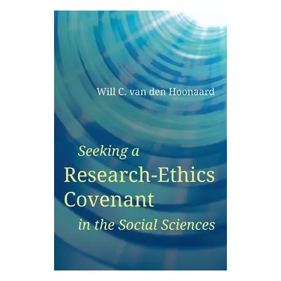 Seeking a Research-Ethics Covenant in the Social Sciences - van den Hoonaard, Will C. (Professor