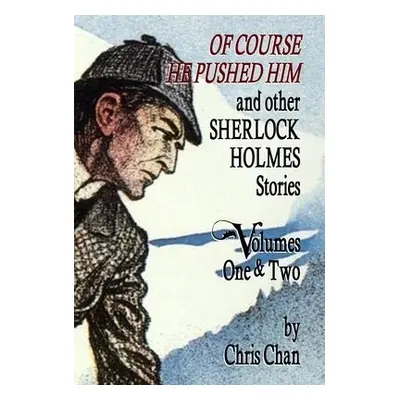 Of Course He Pushed Him and Other Sherlock Holmes Stories Volumes 1 a 2 - Chan, Chris