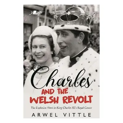 Charles and the Welsh Revolt - The explosive start to King Charles III's royal career - Vittle, 