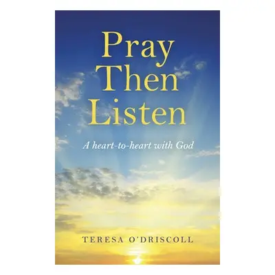 Pray Then Listen - A heart-to-heart with God - O`driscoll, Teresa