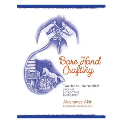 Bare Hand Crafting: Two Hands, No Needles! - Akin, Aleshanee